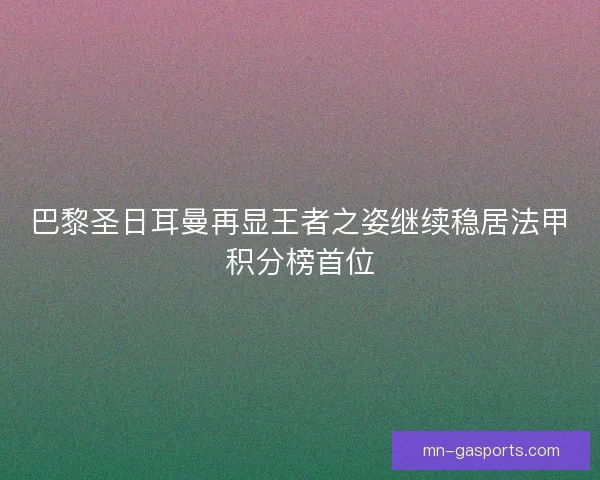 巴黎圣日耳曼再显王者之姿继续稳居法甲积分榜首位