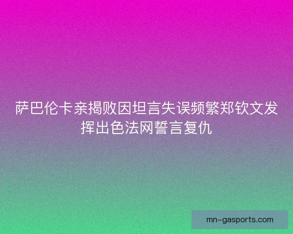 萨巴伦卡亲揭败因坦言失误频繁郑钦文发挥出色法网誓言复仇