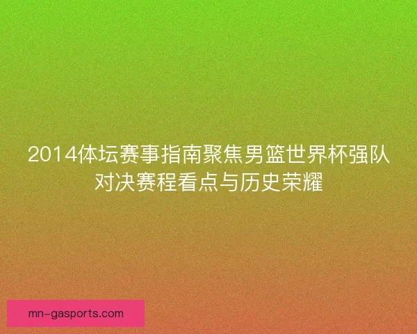 2014体坛赛事指南聚焦男篮世界杯强队对决赛程看点与历史荣耀